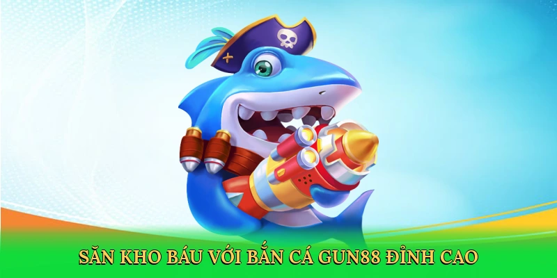 Săn kho báu với bắn cá Gun88 đỉnh cao