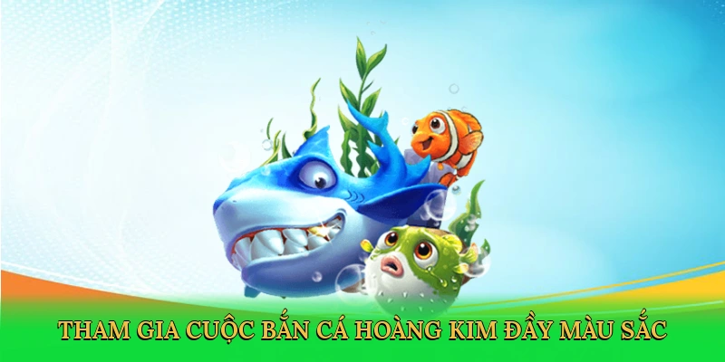 tham-gia-cuoc-ban-ca-hoang-kim-day-mau-sac-2