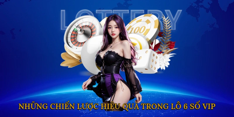 Những Chiến Lược Hiệu Quả Trong Lô 6 Số VIP