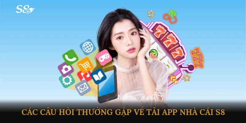 Các câu hỏi thường gặp về Tải app Nhà cái S8