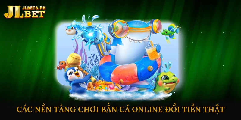 Các Nền Tảng Chơi Bắn Cá Online Đổi Tiền Thật Uy Tín