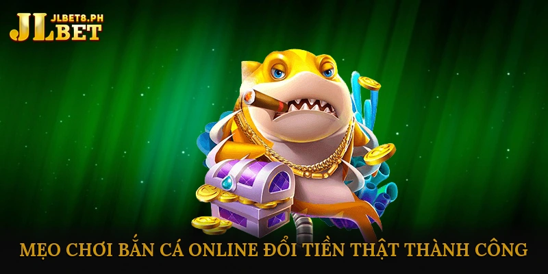 Mẹo Chơi Bắn Cá Online Đổi Tiền Thật Thành Công