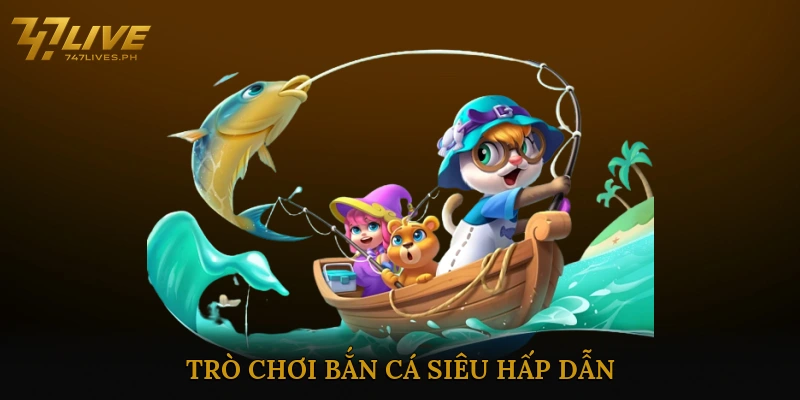 Trò chơi bắn cá siêu hấp dẫn