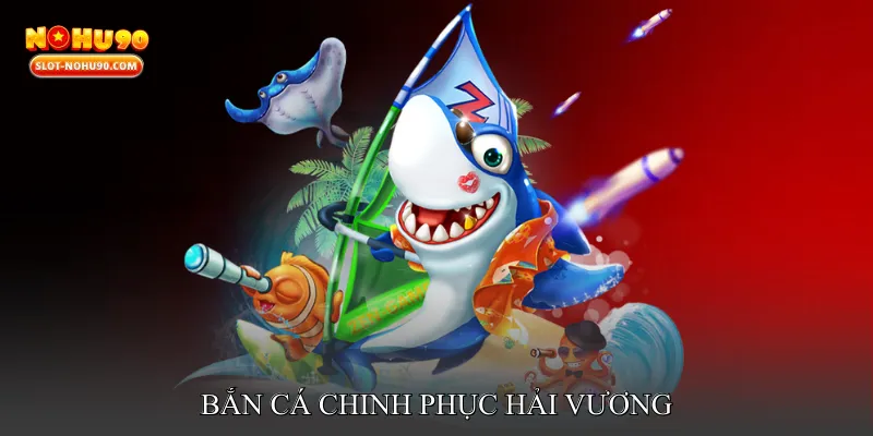 Bắn cá chinh phục hải vương