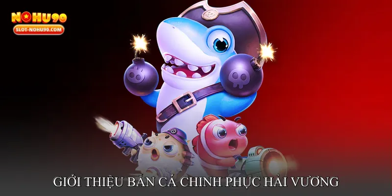 Giới thiệu Bắn cá chinh phục hải vương
